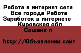Работа в интернет сети. - Все города Работа » Заработок в интернете   . Кировская обл.,Сошени п.